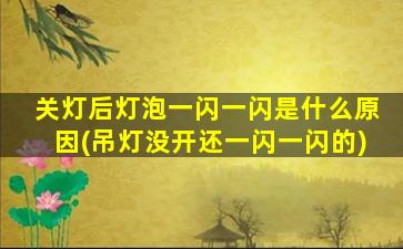 关灯后灯泡一闪一闪是什么原因(吊灯没开还一闪一闪的)