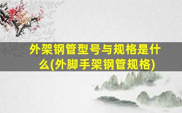 外架钢管型号与规格是什么(外脚手架钢管规格)