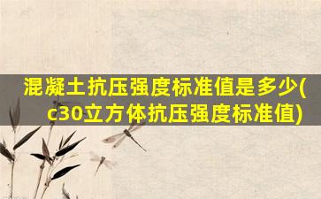 混凝土抗压强度标准值是多少(c30立方体抗压强度标准值)