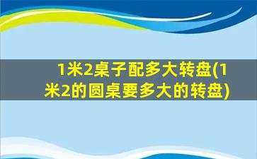1米2桌子配多大转盘(1米2的圆桌要多大的转盘)