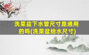 洗菜盆下水管尺寸是通用的吗(洗菜盆给水尺寸)