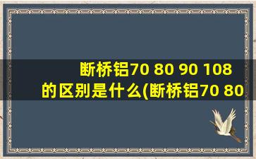 断桥铝70 80 90 108的区别是什么(断桥铝70 80 90 108的区别)