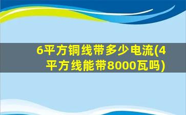 6平方铜线带多少电流(4平方线能带8000瓦吗)