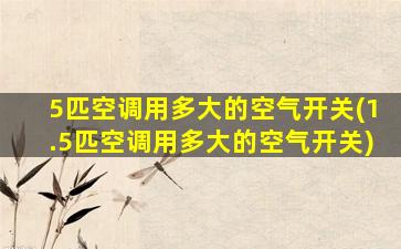 5匹空调用多大的空气开关(1.5匹空调用多大的空气开关)