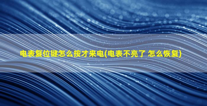电表复位键怎么按才来电(电表不亮了 怎么恢复)