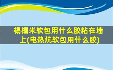 榻榻米软包用什么胶粘在墙上(电热炕软包用什么胶)