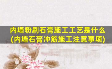 内墙粉刷石膏施工工艺是什么(内墙石膏冲筋施工注意事项)