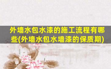 外墙水包水漆的施工流程有哪些(外墙水包水墙漆的保质期)