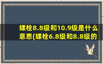 螺栓8.8级和10.9级是什么意思(螺栓6.8级和8.8级的区别)