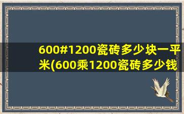 600#1200瓷砖多少块一平米(600乘1200瓷砖多少钱)