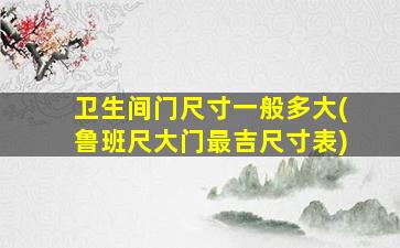 卫生间门尺寸一般多大(鲁班尺大门最吉尺寸表)