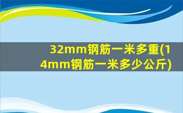 32mm钢筋一米多重(14mm钢筋一米多少公斤)
