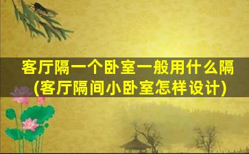 客厅隔一个卧室一般用什么隔(客厅隔间小卧室怎样设计)