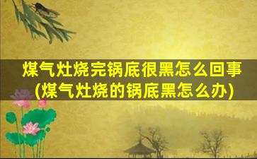 煤气灶烧完锅底很黑怎么回事(煤气灶烧的锅底黑怎么办)