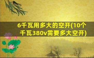 6千瓦用多大的空开(10个千瓦380v需要多大空开)