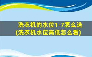 洗衣机的水位1-7怎么选(洗衣机水位高低怎么看)