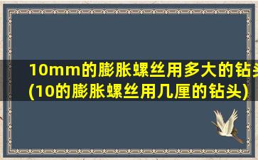 10mm的膨胀螺丝用多大的钻头(10的膨胀螺丝用几厘的钻头)