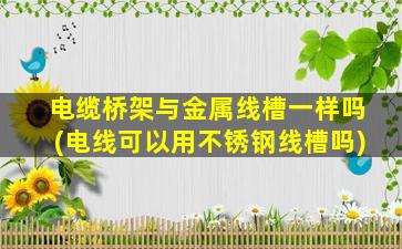 电缆桥架与金属线槽一样吗(电线可以用不锈钢线槽吗)