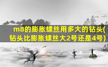 m8的膨胀螺丝用多大的钻头(钻头比膨胀螺丝大2号还是4号)