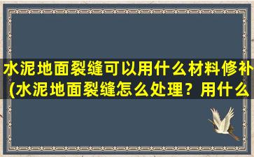 水泥地面裂缝可以用什么材料修补(水泥地面裂缝怎么处理？用什么材料)