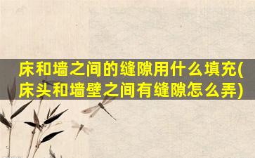 床和墙之间的缝隙用什么填充(床头和墙壁之间有缝隙怎么弄)