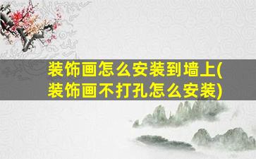 装饰画怎么安装到墙上(装饰画不打孔怎么安装)
