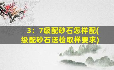 3：7级配砂石怎样配(级配砂石送检取样要求)
