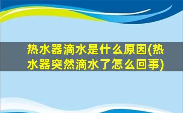 热水器滴水是什么原因(热水器突然滴水了怎么回事)