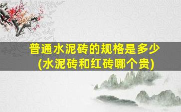 普通水泥砖的规格是多少(水泥砖和红砖哪个贵)