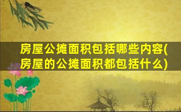 房屋公摊面积包括哪些内容(房屋的公摊面积都包括什么)