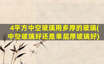 4平方中空玻璃用多厚的玻璃(中空玻璃好还是单层厚玻璃好)