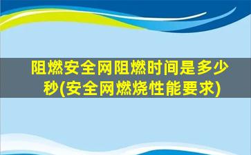 阻燃安全网阻燃时间是多少秒(安全网燃烧性能要求)
