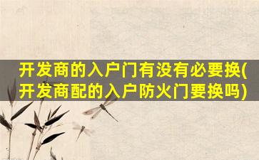 开发商的入户门有没有必要换(开发商配的入户防火门要换吗)