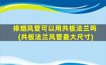 排烟风管可以用共板法兰吗(共板法兰风管最大尺寸)
