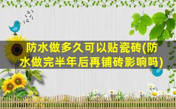 防水做多久可以贴瓷砖(防水做完半年后再铺砖影响吗)