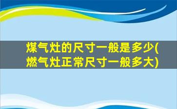 煤气灶的尺寸一般是多少(燃气灶正常尺寸一般多大)