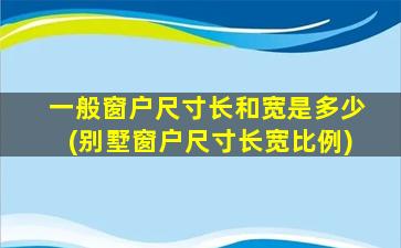 一般窗户尺寸长和宽是多少(别墅窗户尺寸长宽比例)