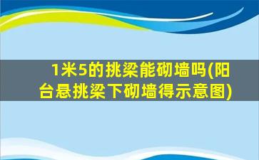 1米5的挑梁能砌墙吗(阳台悬挑梁下砌墙得示意图)