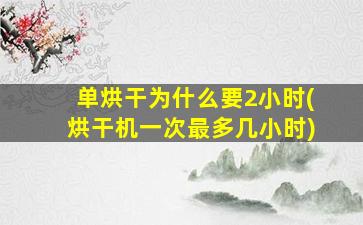 单烘干为什么要2小时(烘干机一次最多几小时)