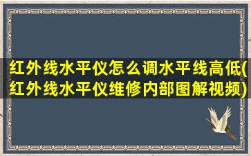 红外线水平仪怎么调水平线高低(红外线水平仪维修内部图解视频)