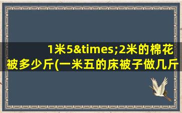 1米5×2米的棉花被多少斤(一米五的床被子做几斤)
