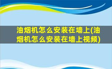 油烟机怎么安装在墙上(油烟机怎么安装在墙上视频)