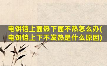 电饼铛上面热下面不热怎么办(电饼铛上下不发热是什么原因)