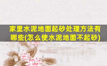 家里水泥地面起砂处理方法有哪些(怎么使水泥地面不起砂)