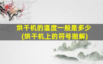 烘干机的温度一般是多少(烘干机上的符号图解)