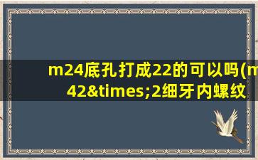 m24底孔打成22的可以吗(m42×2细牙内螺纹底径是多少)