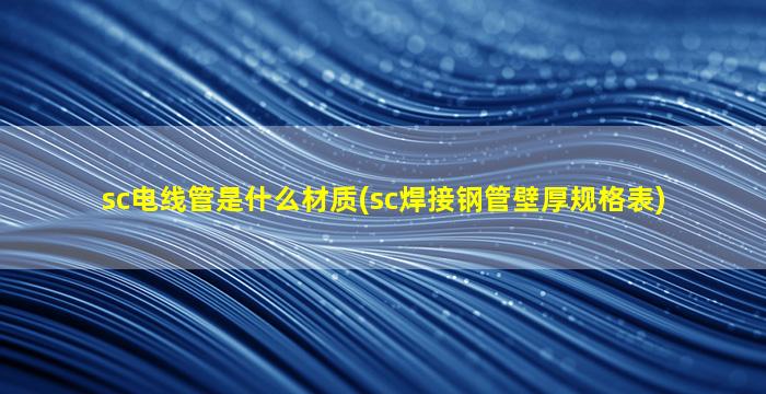 sc电线管是什么材质(sc焊接钢管壁厚规格表)