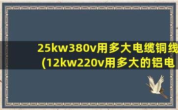 25kw380v用多大电缆铜线(12kw220v用多大的铝电线)