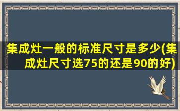 集成灶一般的标准尺寸是多少(集成灶尺寸选75的还是90的好)