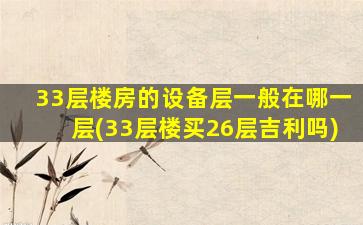 33层楼房的设备层一般在哪一层(33层楼买26层吉利吗)